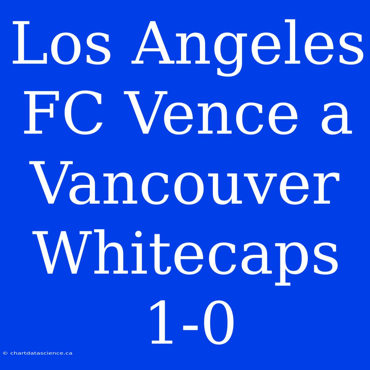 Los Angeles FC Vence A Vancouver Whitecaps 1-0