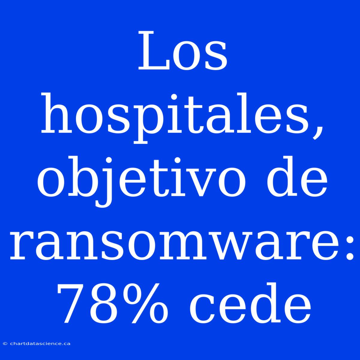 Los Hospitales, Objetivo De Ransomware: 78% Cede