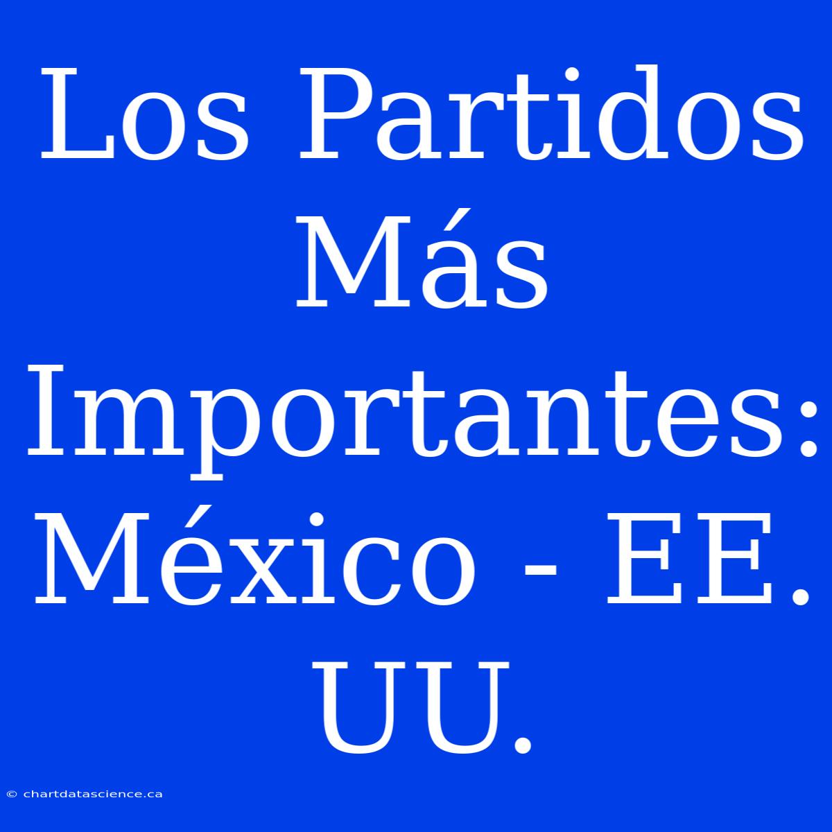 Los Partidos Más Importantes: México - EE. UU.