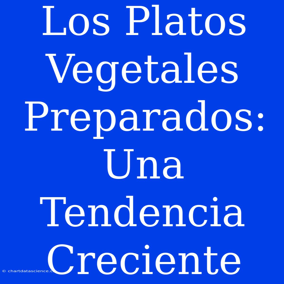 Los Platos Vegetales Preparados: Una Tendencia Creciente