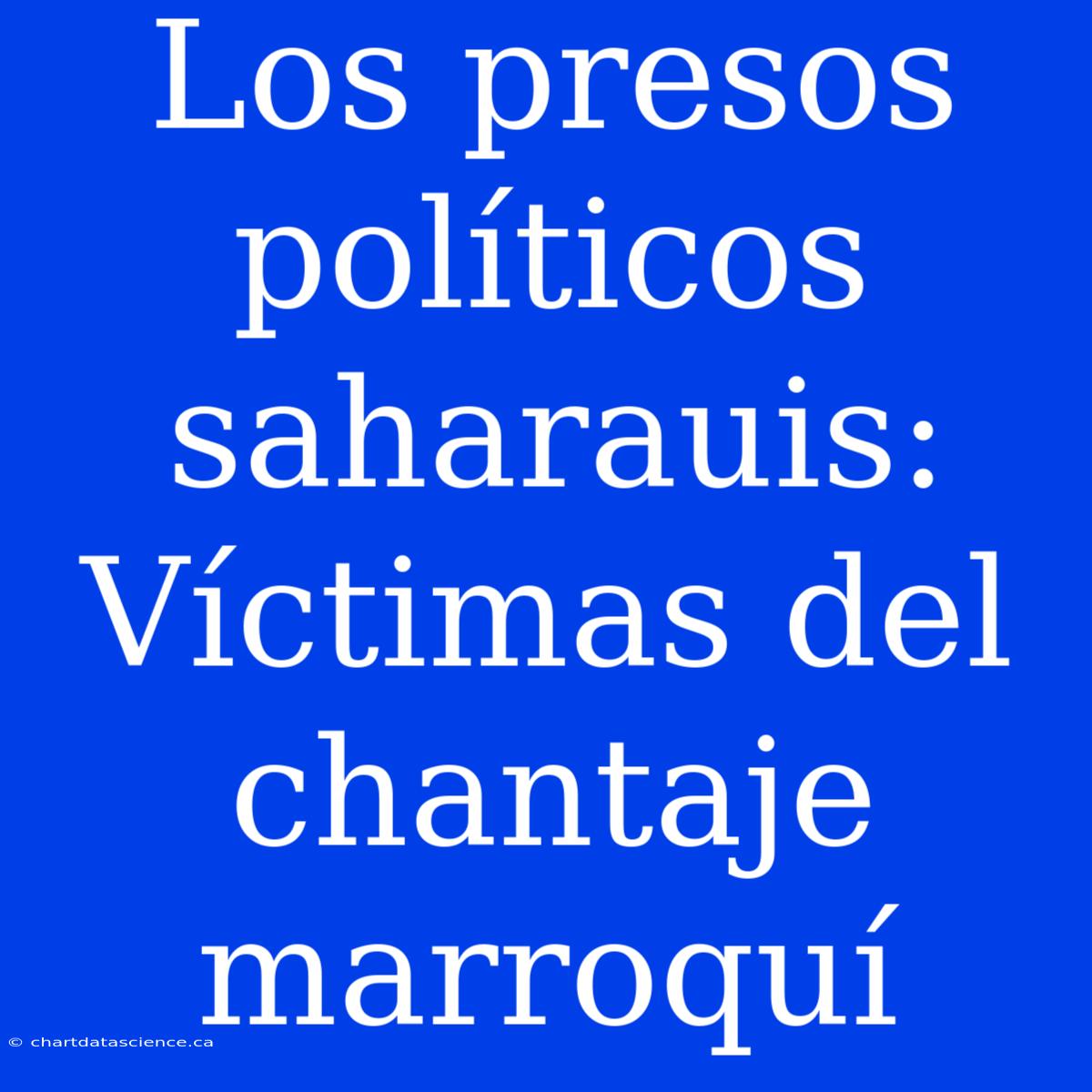 Los Presos Políticos Saharauis: Víctimas Del Chantaje Marroquí