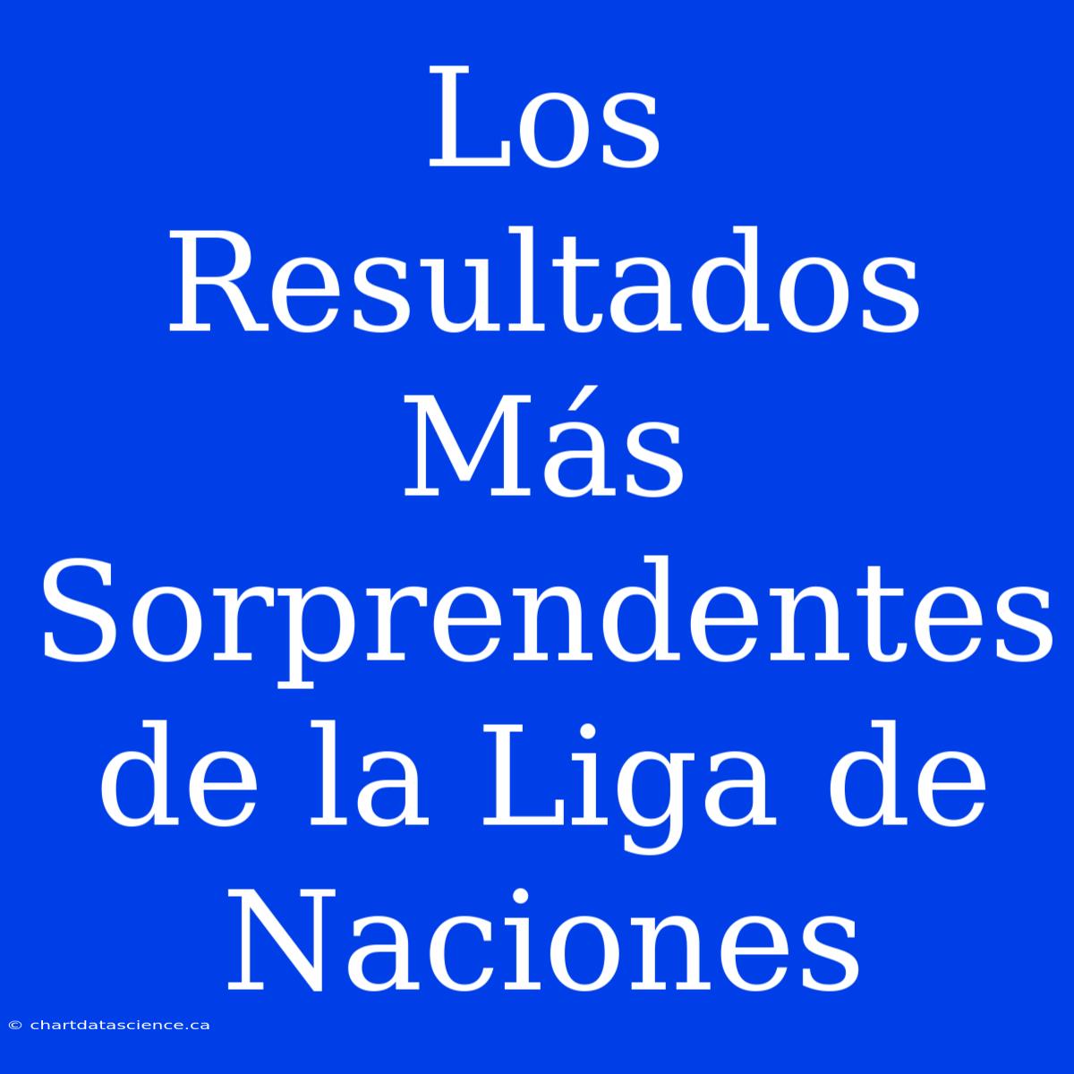 Los Resultados Más Sorprendentes De La Liga De Naciones