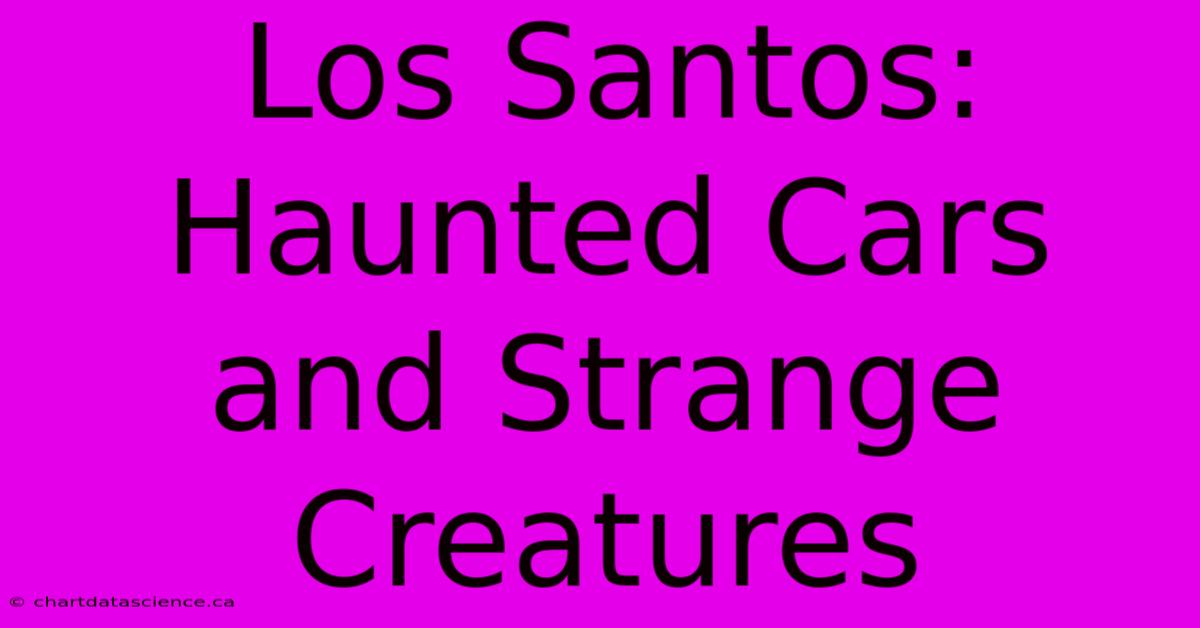 Los Santos: Haunted Cars And Strange Creatures