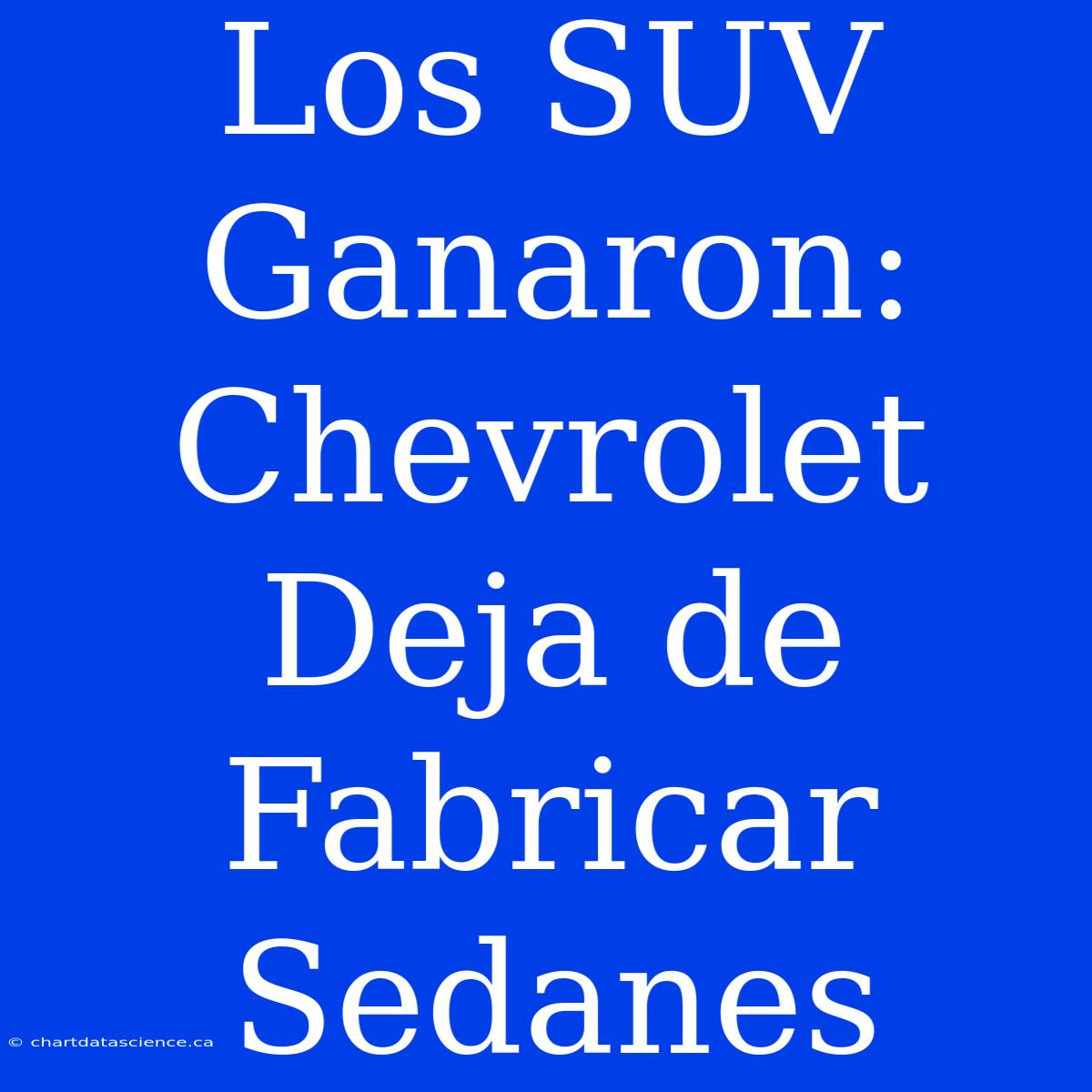 Los SUV Ganaron: Chevrolet Deja De Fabricar Sedanes