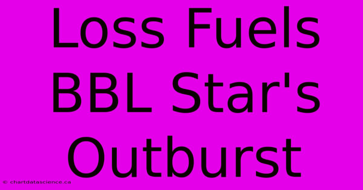 Loss Fuels BBL Star's Outburst