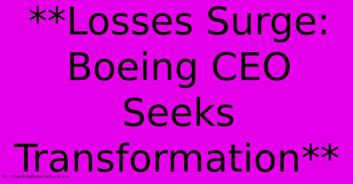 **Losses Surge: Boeing CEO Seeks Transformation**