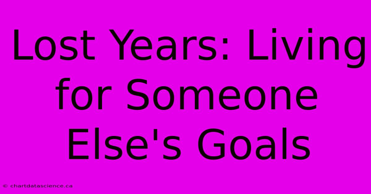 Lost Years: Living For Someone Else's Goals