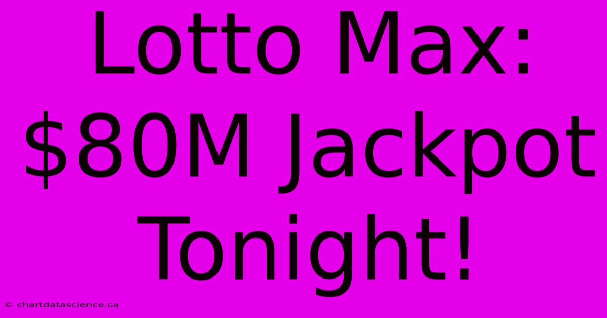 Lotto Max: $80M Jackpot Tonight!