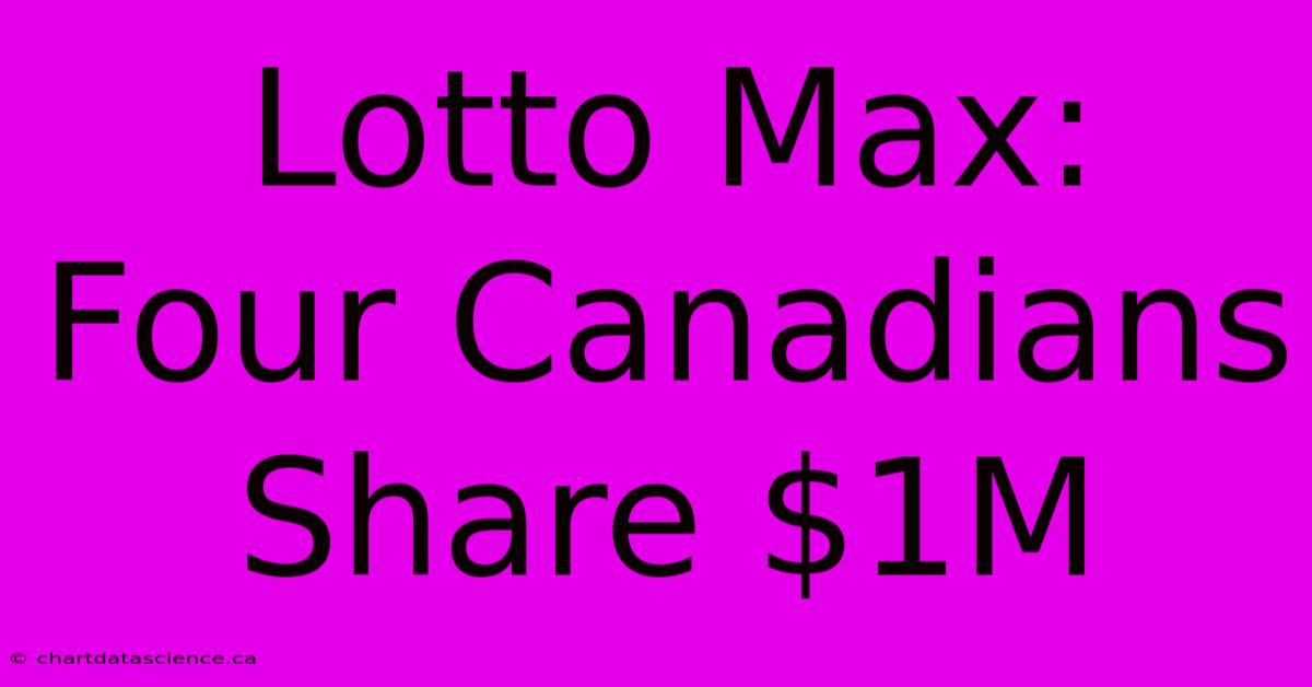 Lotto Max: Four Canadians Share $1M