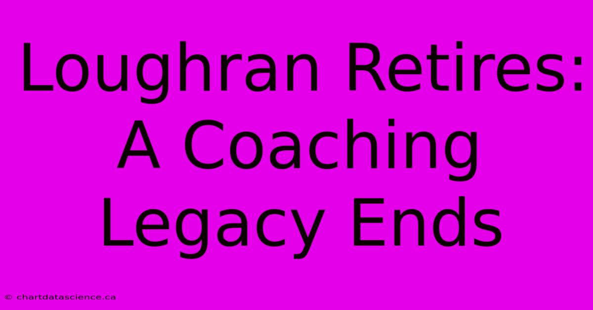 Loughran Retires: A Coaching Legacy Ends