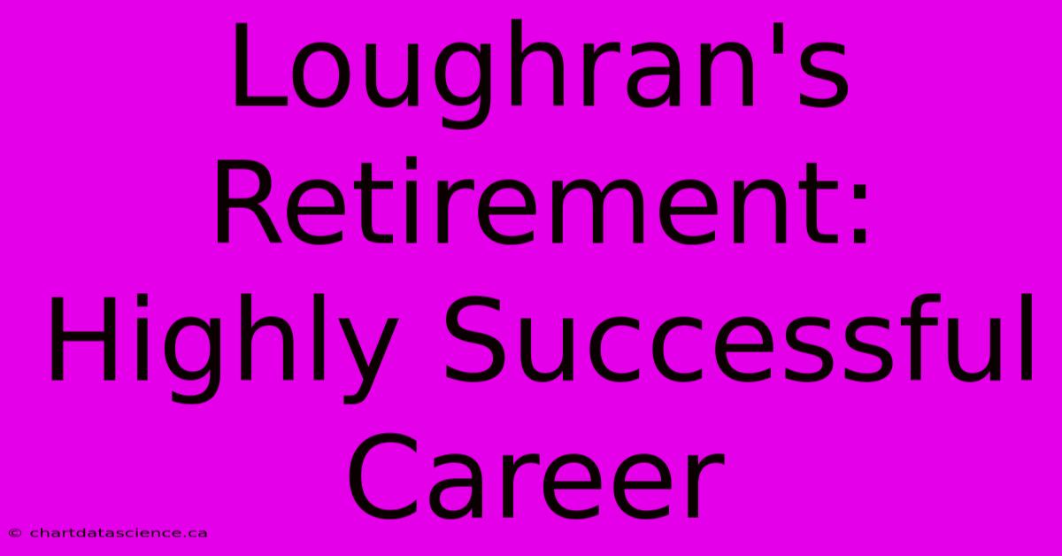 Loughran's Retirement: Highly Successful Career