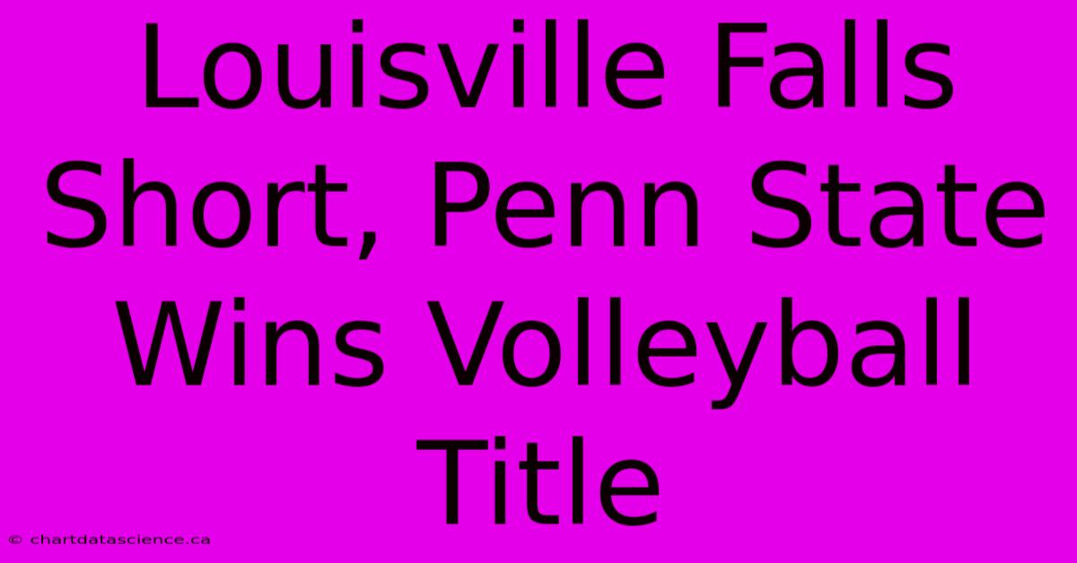 Louisville Falls Short, Penn State Wins Volleyball Title