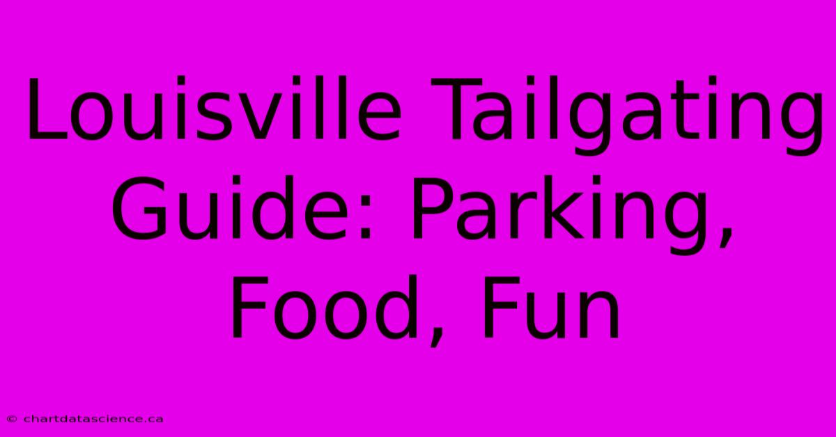 Louisville Tailgating Guide: Parking, Food, Fun