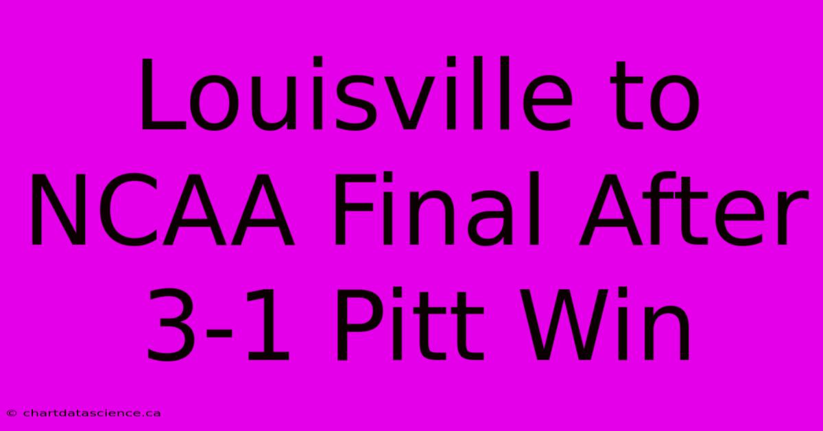 Louisville To NCAA Final After 3-1 Pitt Win