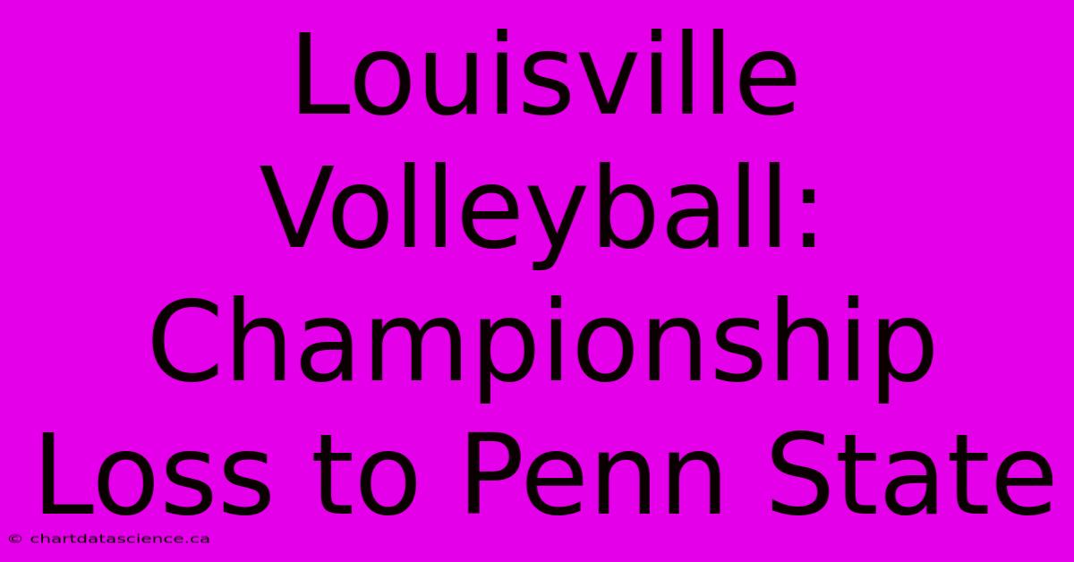 Louisville Volleyball: Championship Loss To Penn State