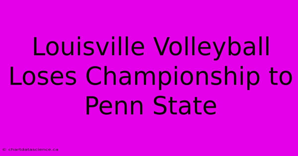 Louisville Volleyball Loses Championship To Penn State