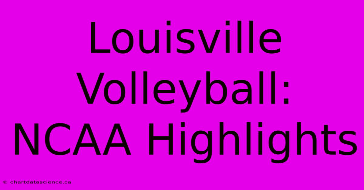 Louisville Volleyball: NCAA Highlights