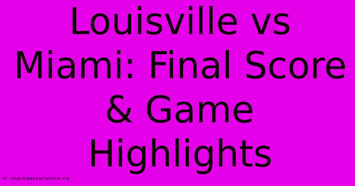 Louisville Vs Miami: Final Score & Game Highlights