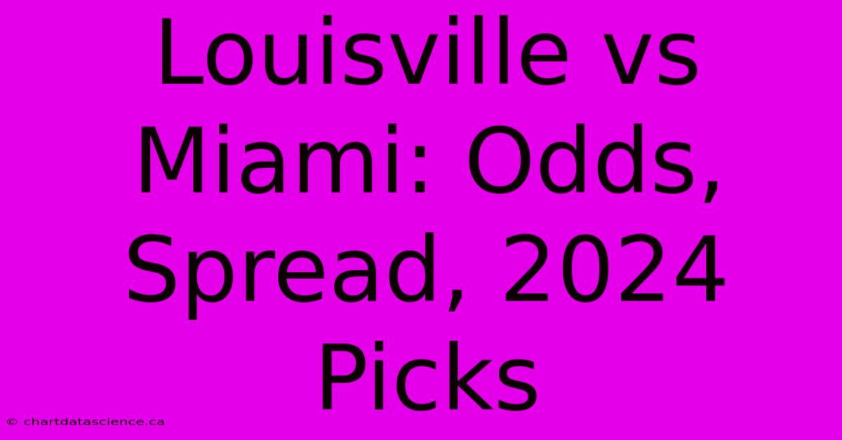 Louisville Vs Miami: Odds, Spread, 2024 Picks 