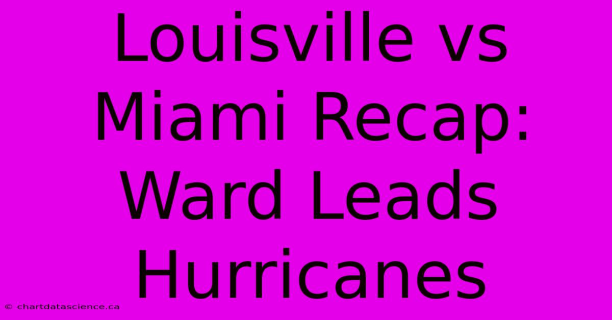 Louisville Vs Miami Recap: Ward Leads Hurricanes 