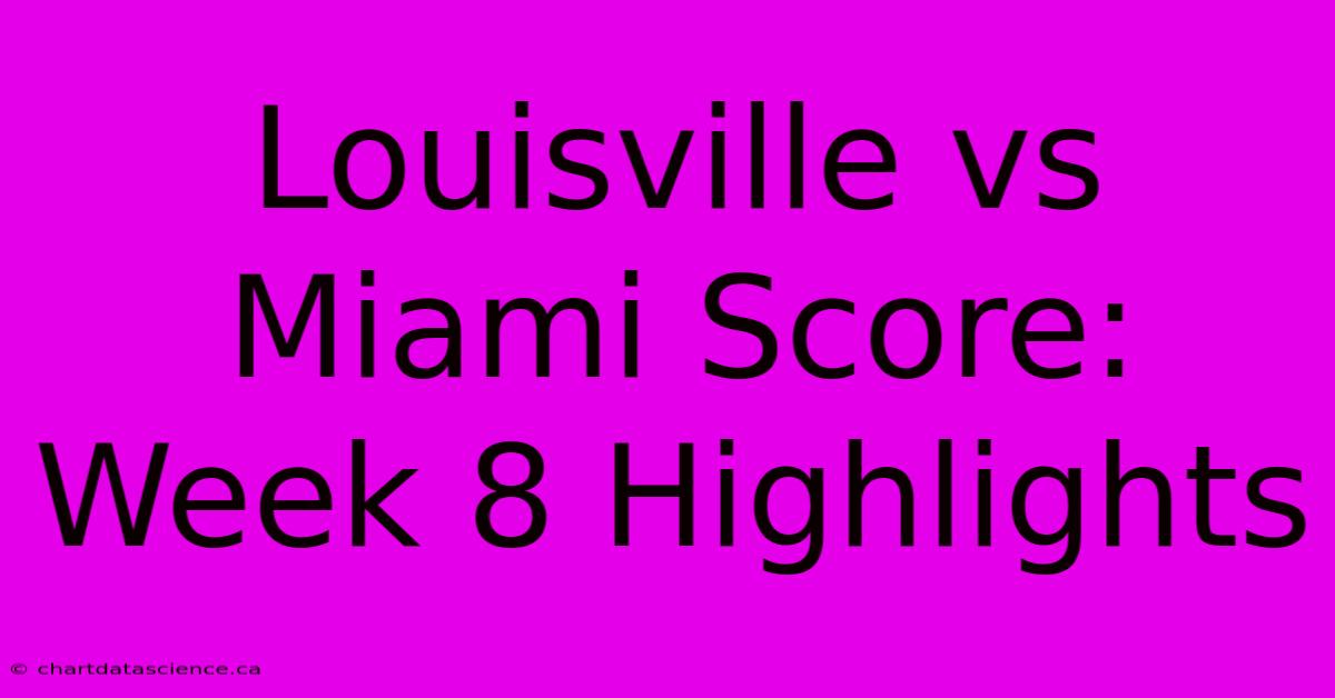 Louisville Vs Miami Score: Week 8 Highlights