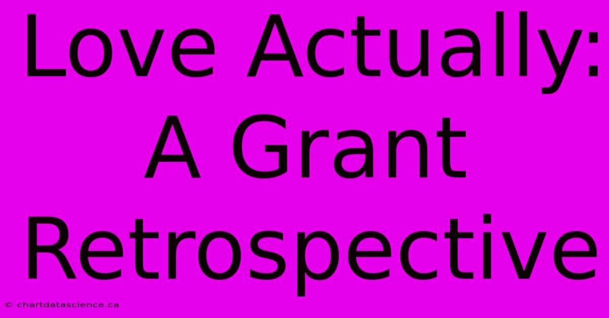 Love Actually: A Grant Retrospective