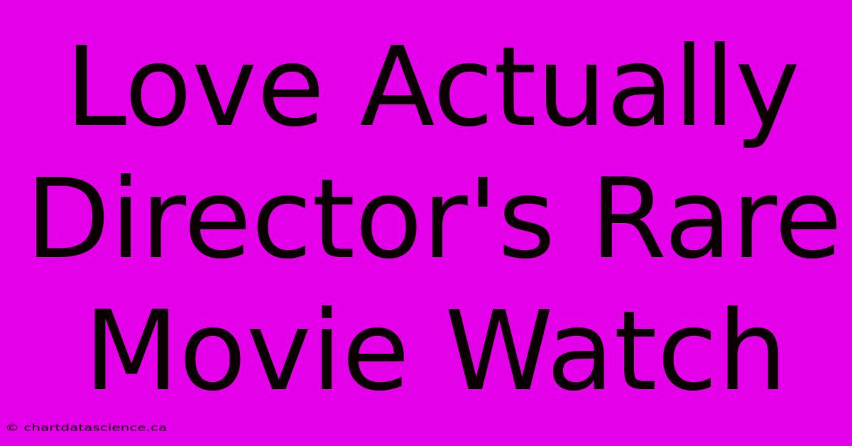 Love Actually Director's Rare Movie Watch