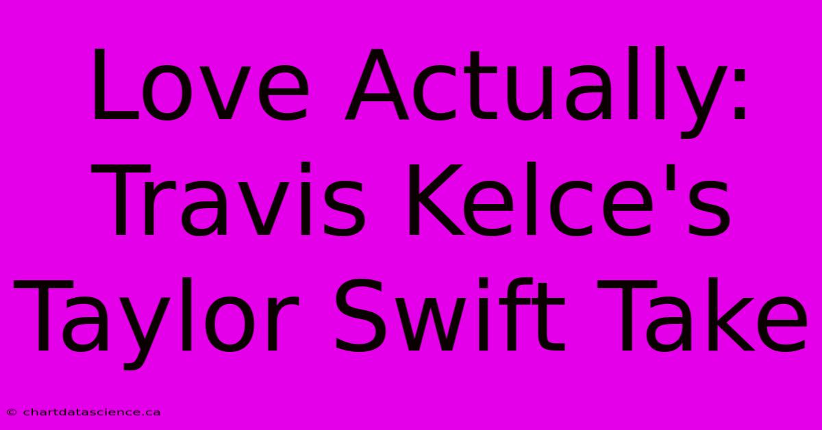 Love Actually: Travis Kelce's Taylor Swift Take