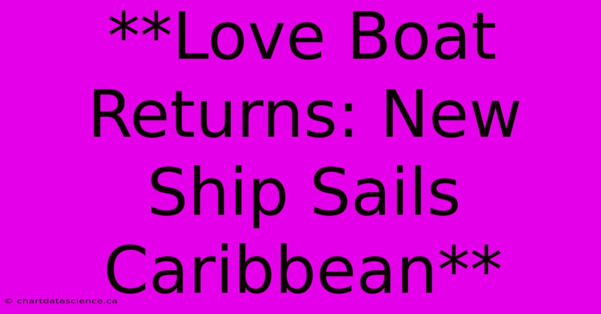 **Love Boat Returns: New Ship Sails Caribbean**