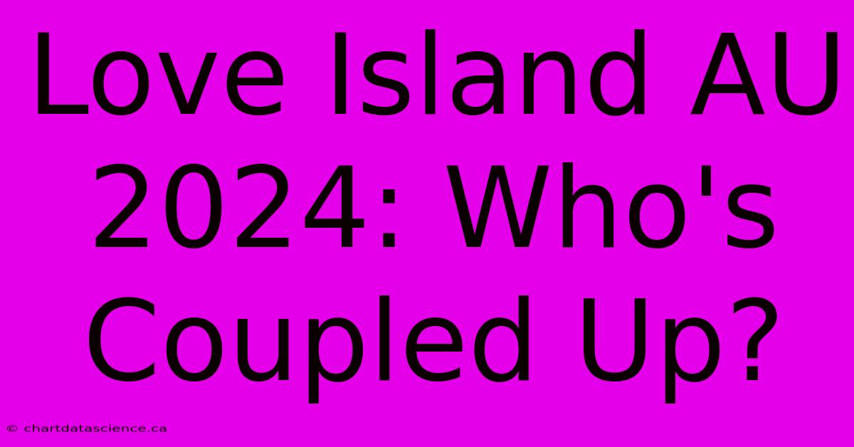 Love Island AU 2024: Who's Coupled Up?