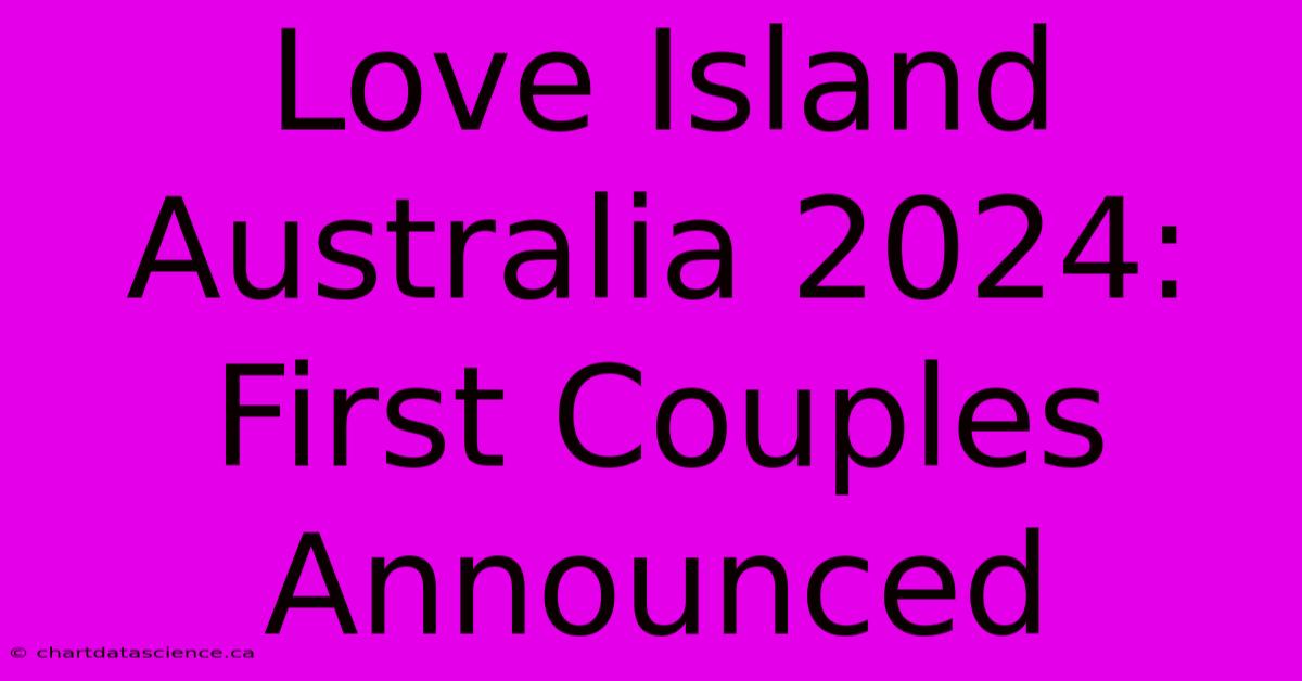 Love Island Australia 2024: First Couples Announced