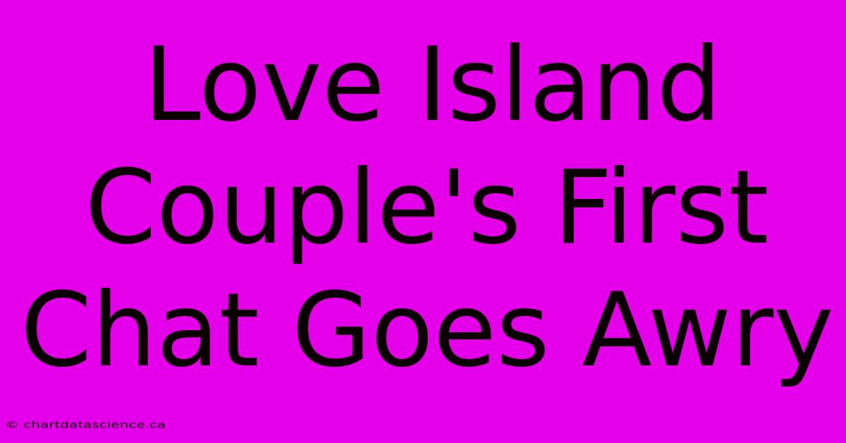 Love Island Couple's First Chat Goes Awry