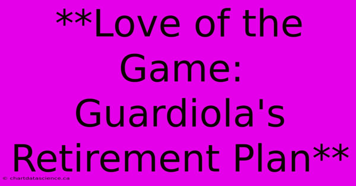 **Love Of The Game: Guardiola's Retirement Plan**