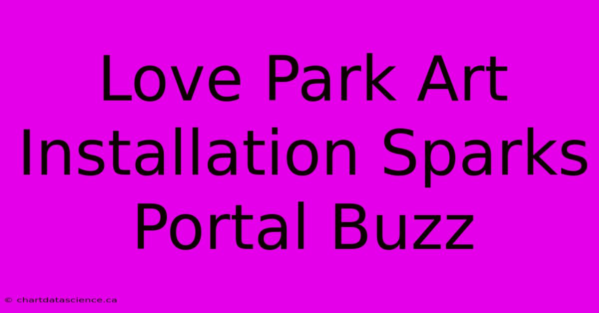 Love Park Art Installation Sparks Portal Buzz 