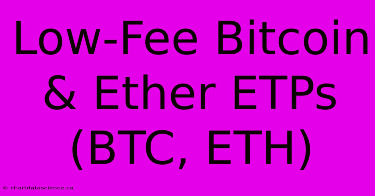 Low-Fee Bitcoin & Ether ETPs (BTC, ETH)