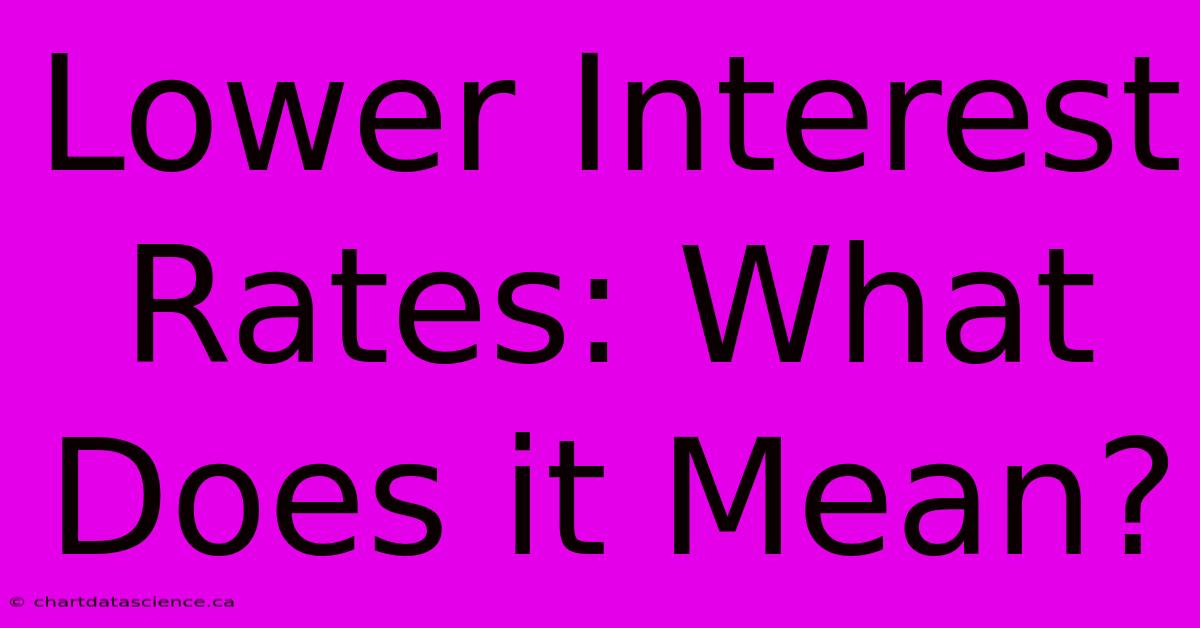 Lower Interest Rates: What Does It Mean?