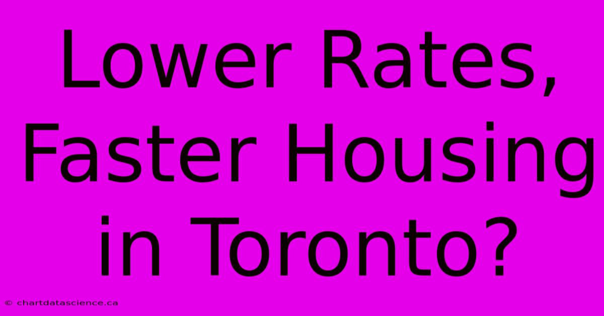 Lower Rates, Faster Housing In Toronto?