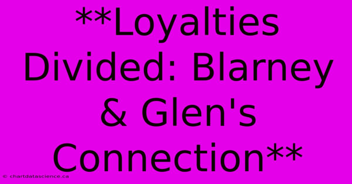 **Loyalties Divided: Blarney & Glen's Connection**