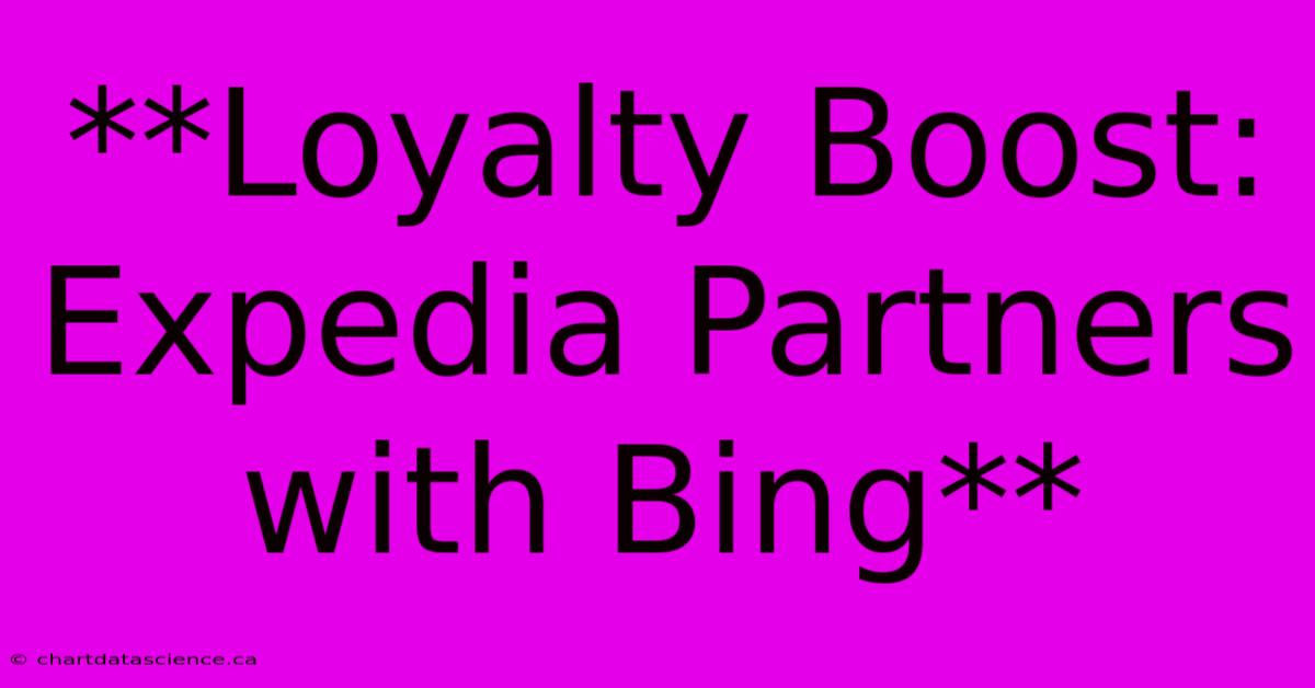 **Loyalty Boost: Expedia Partners With Bing** 