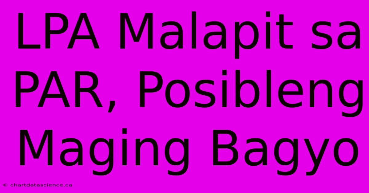 LPA Malapit Sa PAR, Posibleng Maging Bagyo