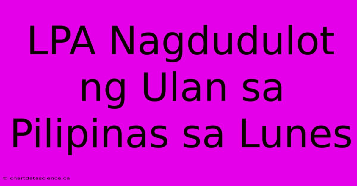 LPA Nagdudulot Ng Ulan Sa Pilipinas Sa Lunes