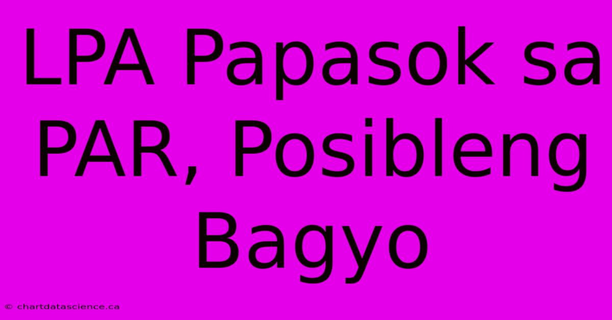 LPA Papasok Sa PAR, Posibleng Bagyo