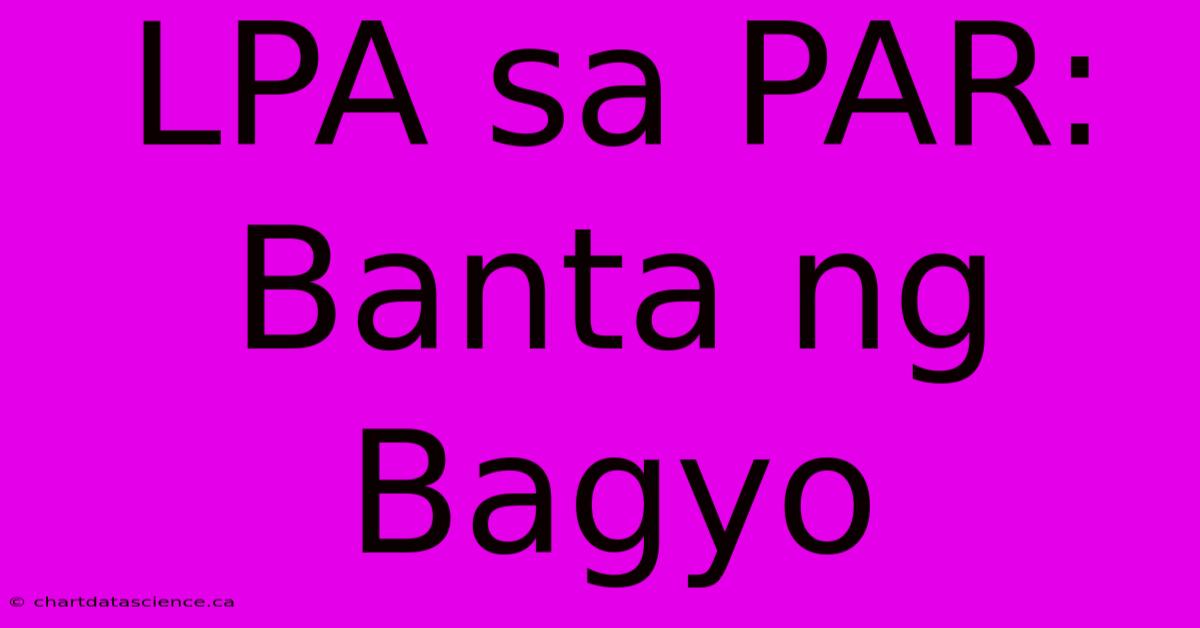 LPA Sa PAR: Banta Ng Bagyo 