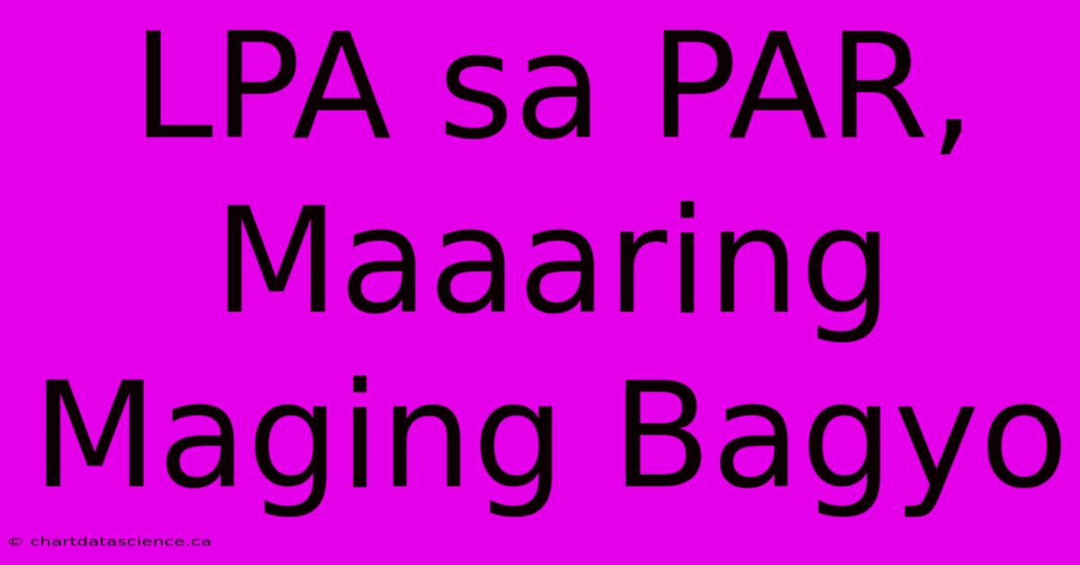 LPA Sa PAR, Maaaring Maging Bagyo