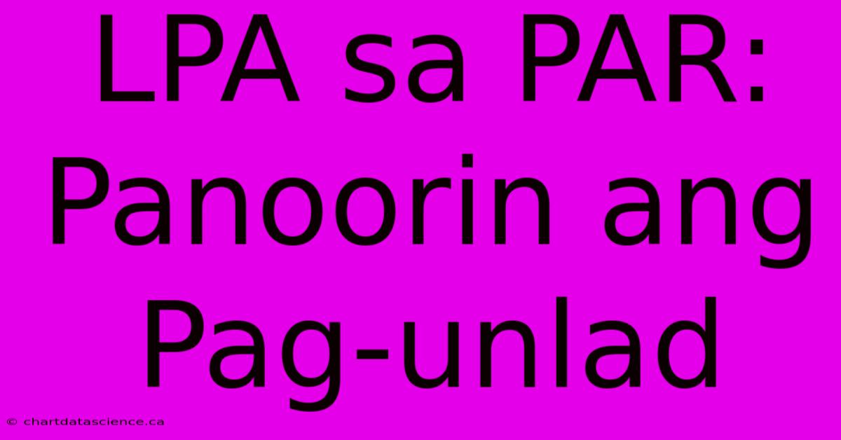 LPA Sa PAR: Panoorin Ang Pag-unlad