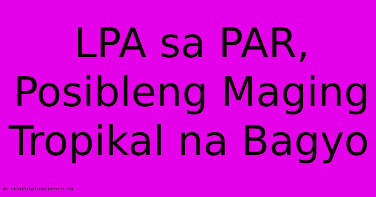 LPA Sa PAR, Posibleng Maging Tropikal Na Bagyo 