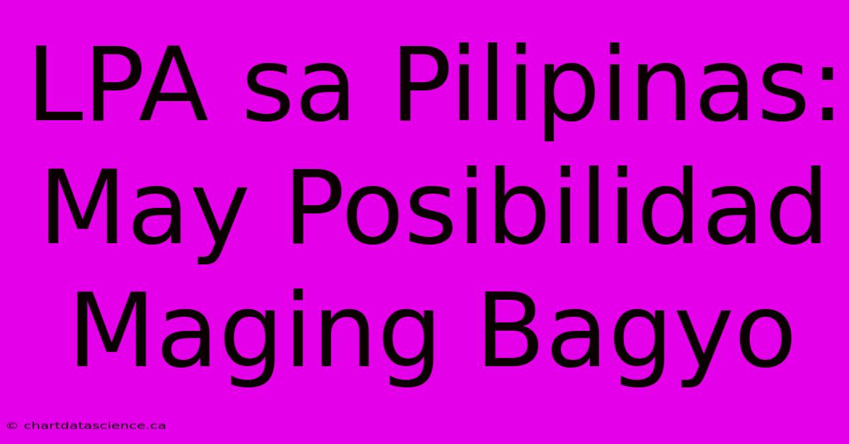 LPA Sa Pilipinas: May Posibilidad Maging Bagyo