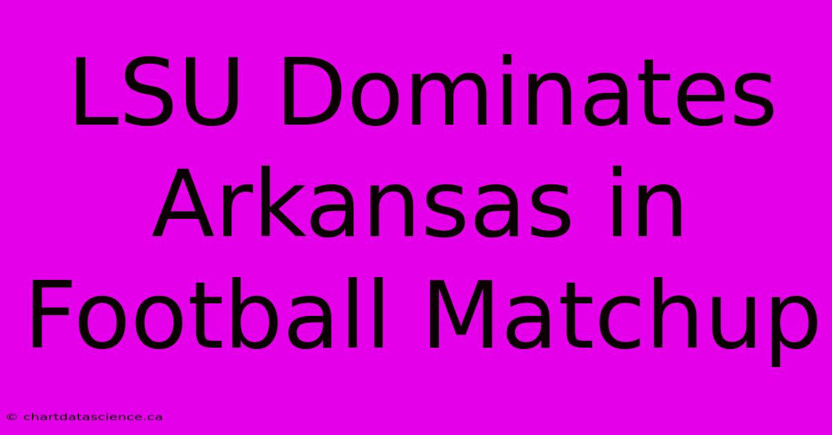 LSU Dominates Arkansas In Football Matchup