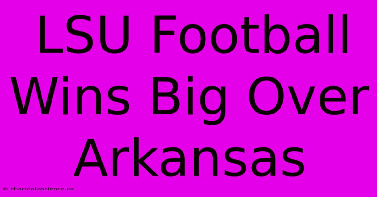 LSU Football Wins Big Over Arkansas