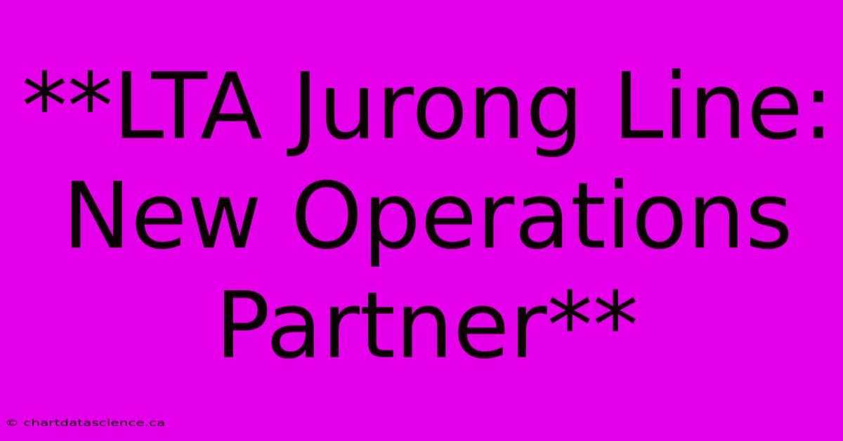 **LTA Jurong Line: New Operations Partner**